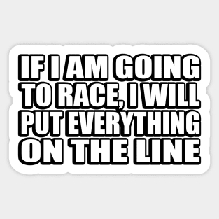 If I am going to race, I will put everything on the line Sticker
